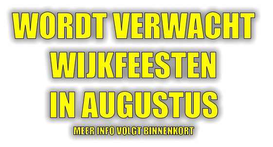 WORDT VERWACHT  WIJKFEESTEN  IN AUGUSTUS MEER INFO VOLGT BINNENKORT